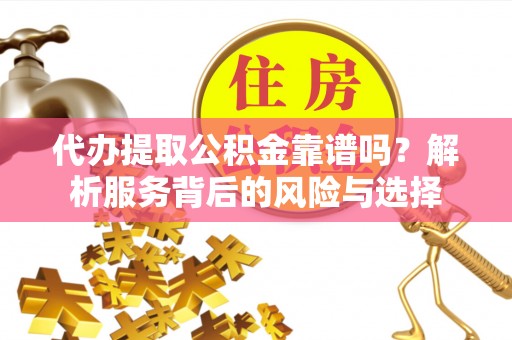 源城代办提取公积金靠谱吗？解析服务背后的风险与选择