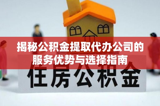 源城揭秘公积金提取代办公司的服务优势与选择指南