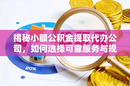 源城揭秘小额公积金提取代办公司，如何选择可靠服务与规避风险