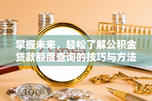 源城掌握未来，轻松了解公积金贷款额度查询的技巧与方法