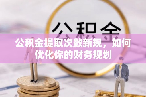 源城公积金提取次数新规，如何优化你的财务规划