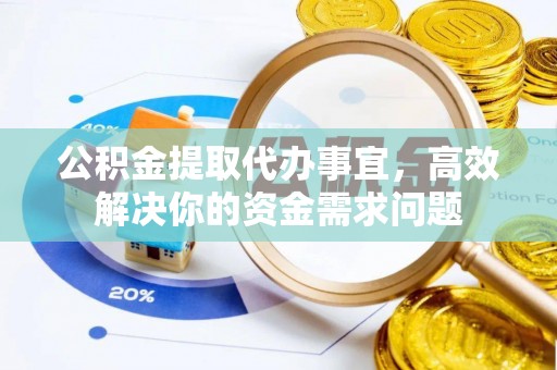 源城公积金提取代办事宜，高效解决你的资金需求问题