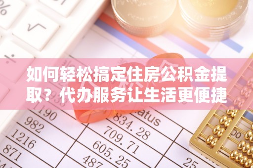 源城如何轻松搞定住房公积金提取？代办服务让生活更便捷