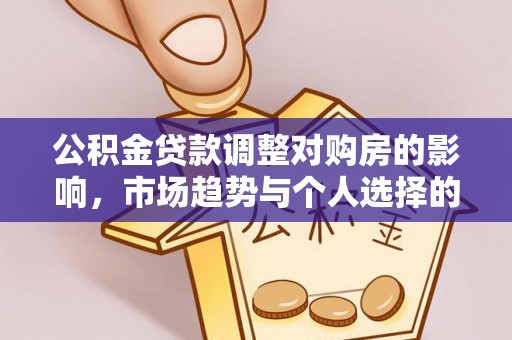 源城公积金贷款调整对购房的影响，市场趋势与个人选择的深度解析