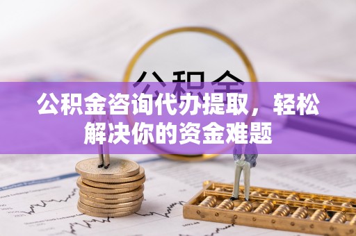 源城公积金咨询代办提取，轻松解决你的资金难题