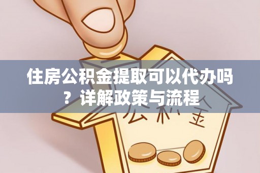 源城住房公积金提取可以代办吗？详解政策与流程
