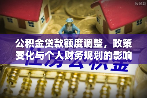 源城公积金贷款额度调整，政策变化与个人财务规划的影响