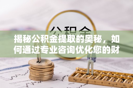 源城揭秘公积金提取的奥秘，如何通过专业咨询优化您的财务规划