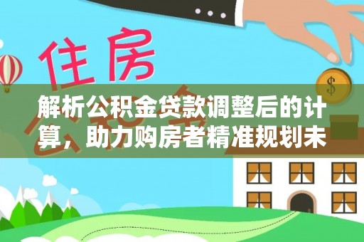 源城解析公积金贷款调整后的计算，助力购房者精准规划未来