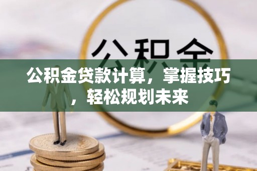源城公积金贷款计算，掌握技巧，轻松规划未来