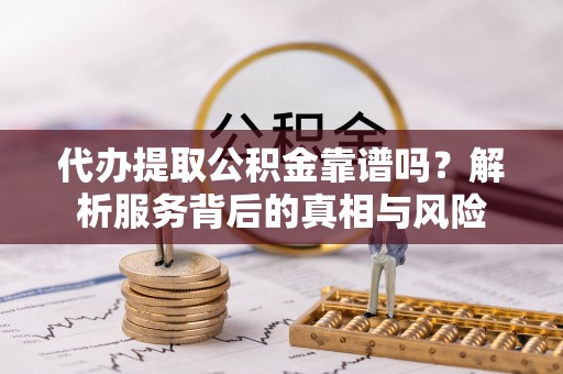 源城代办提取公积金靠谱吗？解析服务背后的真相与风险