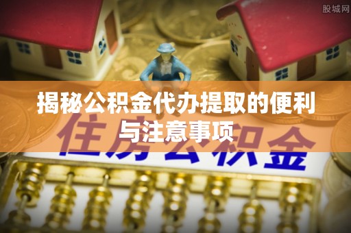 源城揭秘公积金代办提取的便利与注意事项