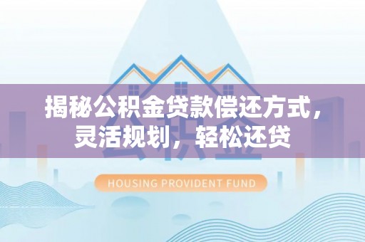 源城揭秘公积金贷款偿还方式，灵活规划，轻松还贷