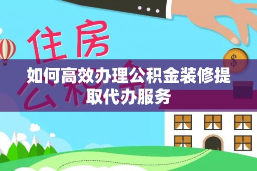 源城如何高效办理公积金装修提取代办服务