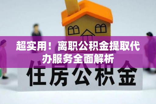 源城超实用！离职公积金提取代办服务全面解析