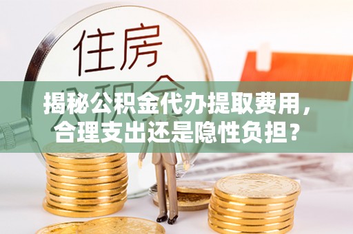 源城揭秘公积金代办提取费用，合理支出还是隐性负担？