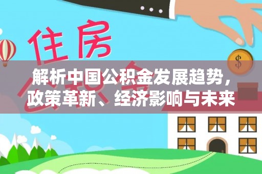 源城解析中国公积金发展趋势，政策革新、经济影响与未来展望