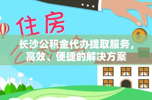 源城长沙公积金代办提取服务，高效、便捷的解决方案