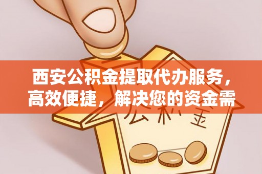 源城西安公积金提取代办服务，高效便捷，解决您的资金需求
