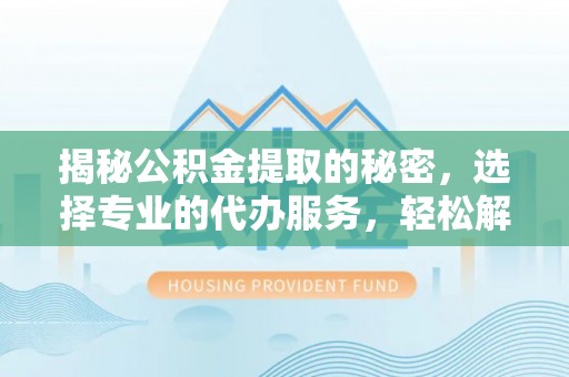 源城揭秘公积金提取的秘密，选择专业的代办服务，轻松解决你的难题