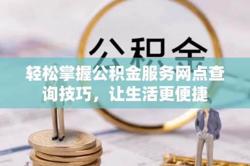 源城轻松掌握公积金服务网点查询技巧，让生活更便捷