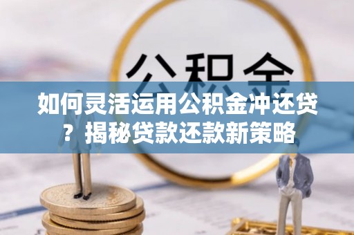 源城如何灵活运用公积金冲还贷？揭秘贷款还款新策略