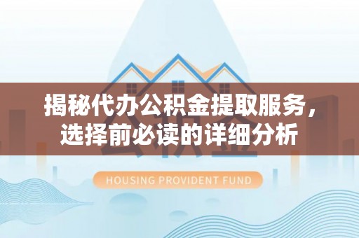 源城揭秘代办公积金提取服务，选择前必读的详细分析