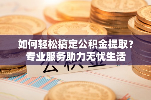 源城如何轻松搞定公积金提取？专业服务助力无忧生活