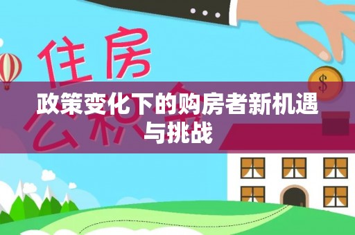源城政策变化下的购房者新机遇与挑战