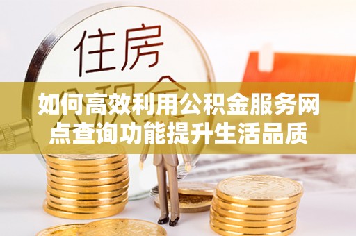 源城如何高效利用公积金服务网点查询功能提升生活品质