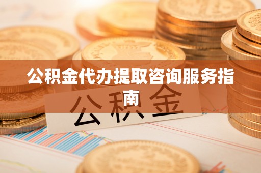 源城公积金代办提取咨询服务指南