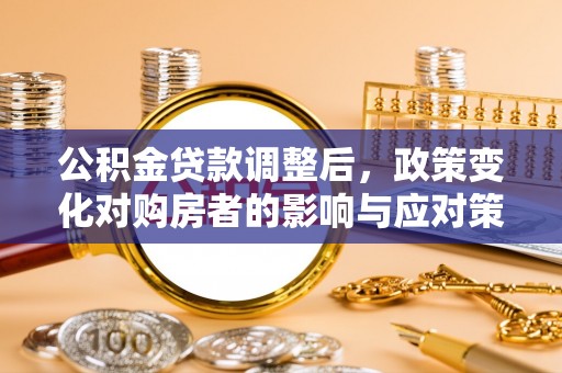 源城公积金贷款调整后，政策变化对购房者的影响与应对策略