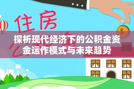 源城探析现代经济下的公积金资金运作模式与未来趋势