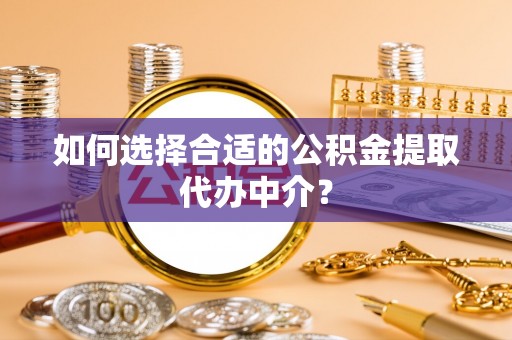 源城如何选择合适的公积金提取代办中介？