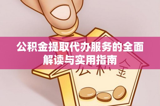 源城公积金提取代办服务的全面解读与实用指南