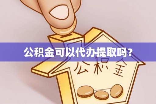 源城公积金可以代办提取吗？