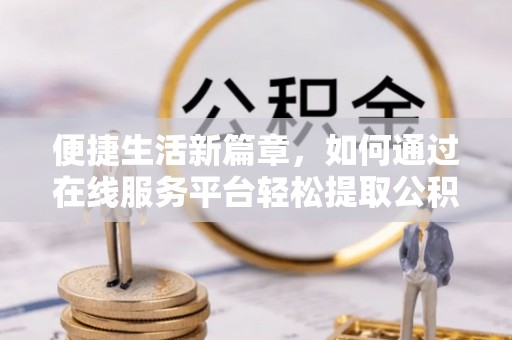 源城便捷生活新篇章，如何通过在线服务平台轻松提取公积金