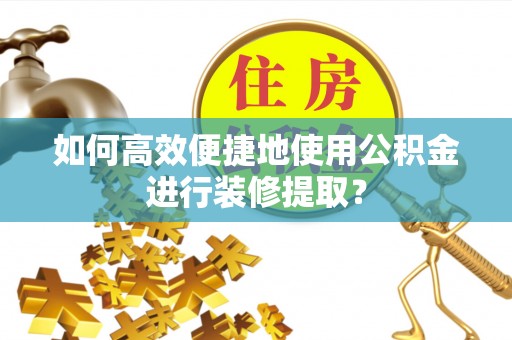 源城如何高效便捷地使用公积金进行装修提取？