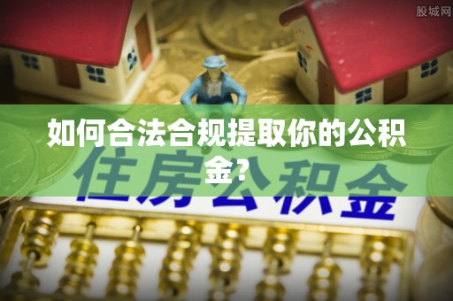 源城如何合法合规提取你的公积金？