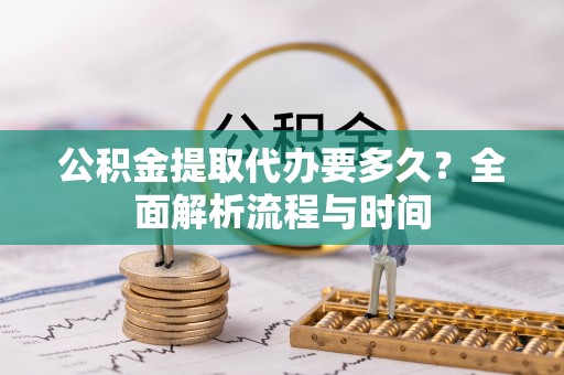 源城公积金提取代办要多久？全面解析流程与时间