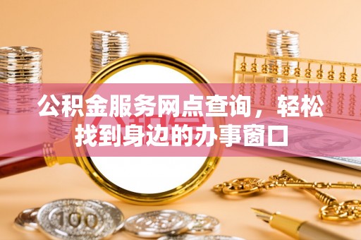 源城公积金服务网点查询，轻松找到身边的办事窗口